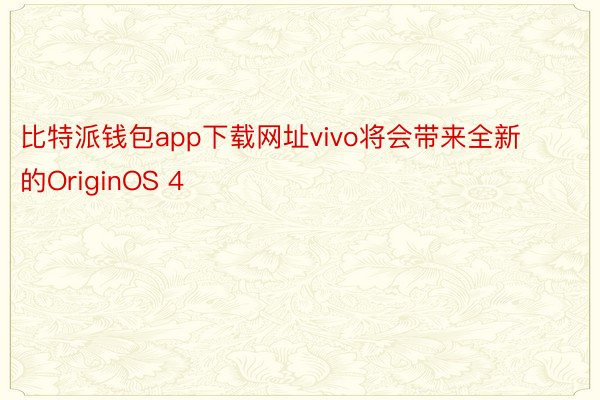 比特派钱包app下载网址vivo将会带来全新的OriginOS 4