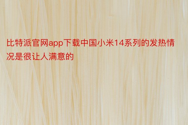 比特派官网app下载中国小米14系列的发热情况是很让人满意的