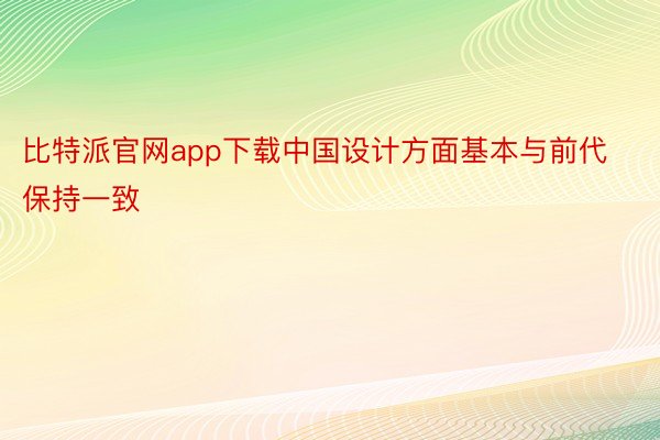 比特派官网app下载中国设计方面基本与前代保持一致
