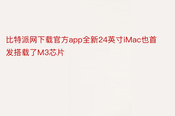 比特派网下载官方app全新24英寸iMac也首发搭载了M3芯片