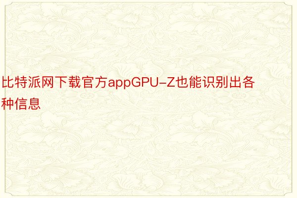 比特派网下载官方appGPU-Z也能识别出各种信息