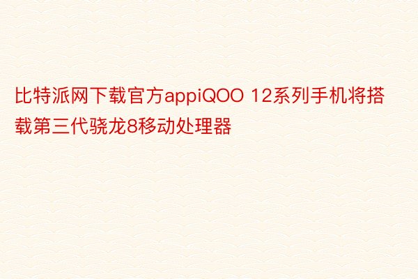 比特派网下载官方appiQOO 12系列手机将搭载第三代骁龙8移动处理器