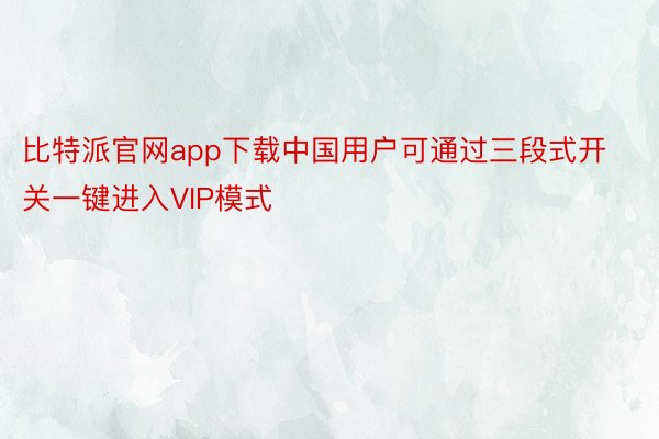 比特派官网app下载中国用户可通过三段式开关一键进入VIP模式