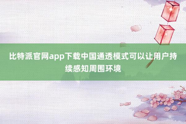 比特派官网app下载中国通透模式可以让用户持续感知周围环境