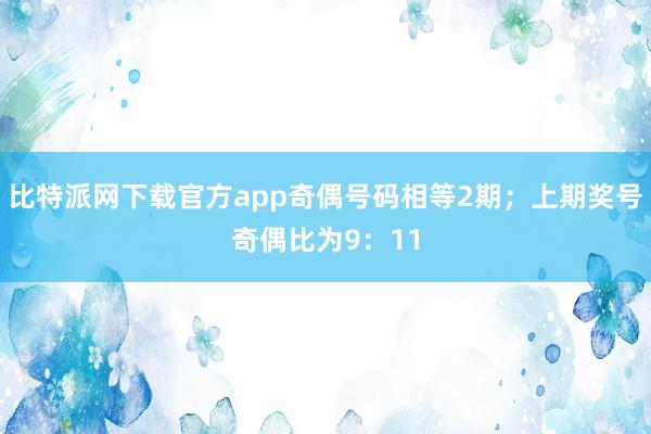 比特派网下载官方app奇偶号码相等2期；上期奖号奇偶比为9：11