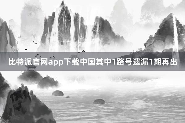 比特派官网app下载中国其中1路号遗漏1期再出