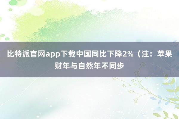 比特派官网app下载中国同比下降2%（注：苹果财年与自然年不同步