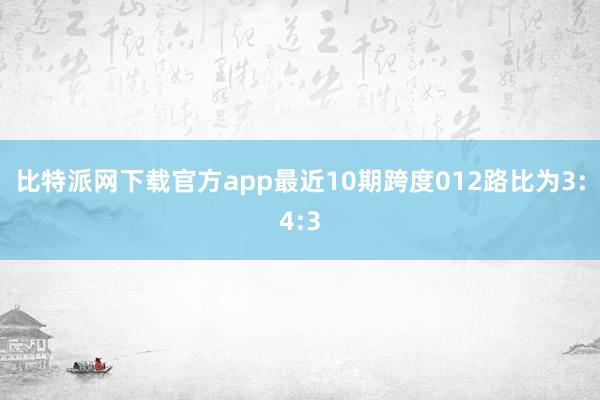 比特派网下载官方app最近10期跨度012路比为3:4:3