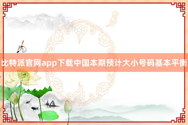 比特派官网app下载中国本期预计大小号码基本平衡