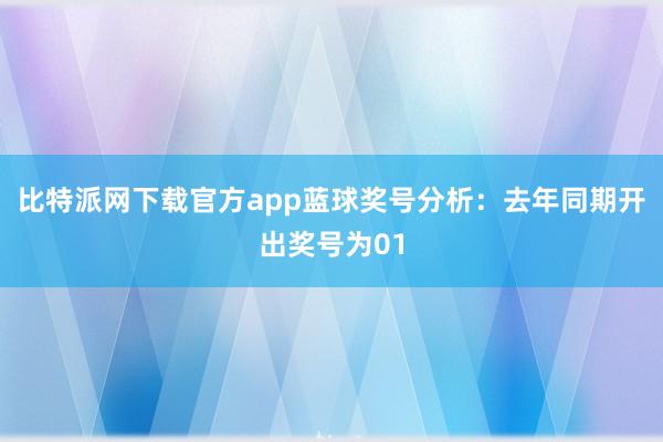 比特派网下载官方app　　蓝球奖号分析：去年同期开出奖号为01