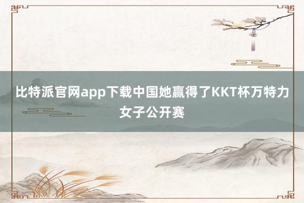 比特派官网app下载中国她赢得了KKT杯万特力女子公开赛