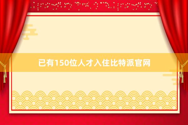 已有150位人才入住比特派官网