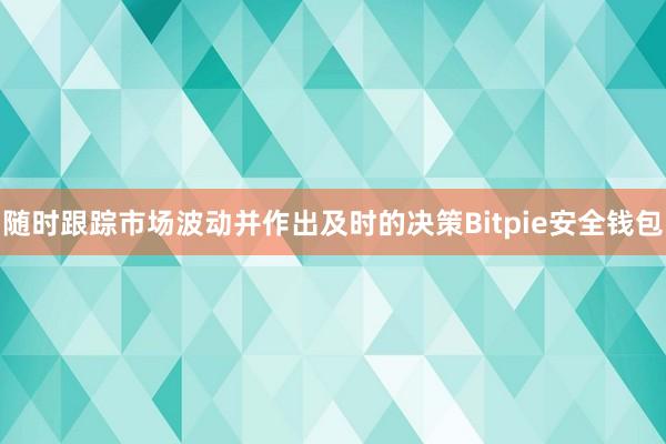 随时跟踪市场波动并作出及时的决策Bitpie安全钱包