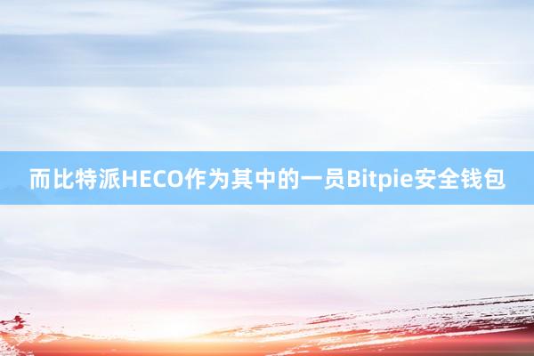 而比特派HECO作为其中的一员Bitpie安全钱包