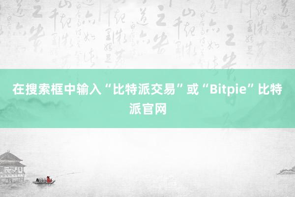 在搜索框中输入“比特派交易”或“Bitpie”比特派官网