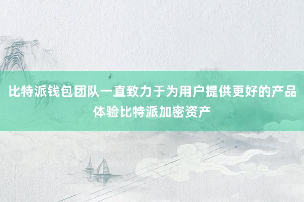 比特派钱包团队一直致力于为用户提供更好的产品体验比特派加密资产