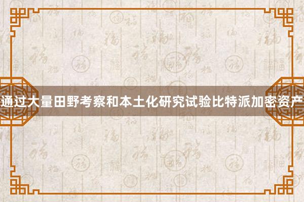 通过大量田野考察和本土化研究试验比特派加密资产