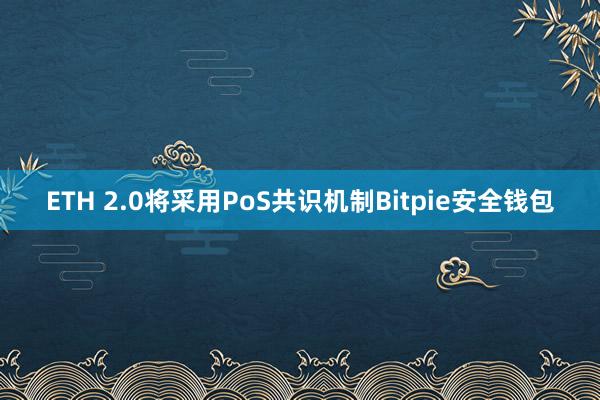 ETH 2.0将采用PoS共识机制Bitpie安全钱包