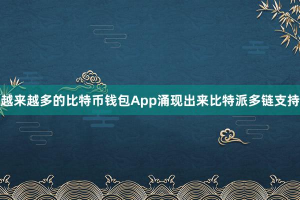 越来越多的比特币钱包App涌现出来比特派多链支持