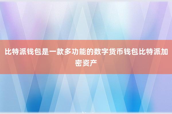 比特派钱包是一款多功能的数字货币钱包比特派加密资产