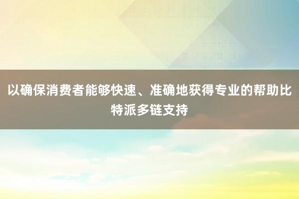 以确保消费者能够快速、准确地获得专业的帮助比特派多链支持