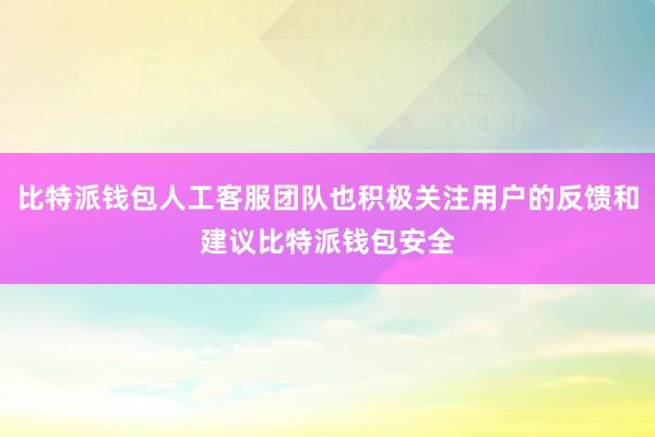 比特派钱包人工客服团队也积极关注用户的反馈和建议比特派钱包安全