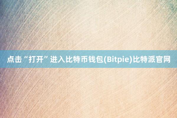 点击“打开”进入比特币钱包(Bitpie)比特派官网