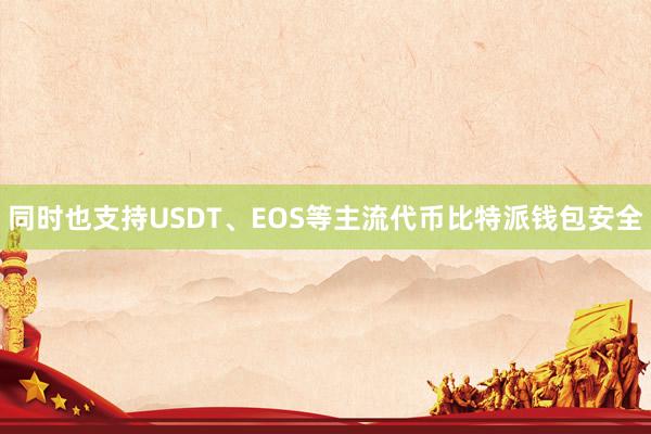 同时也支持USDT、EOS等主流代币比特派钱包安全