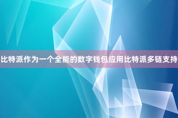 比特派作为一个全能的数字钱包应用比特派多链支持