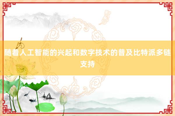 随着人工智能的兴起和数字技术的普及比特派多链支持