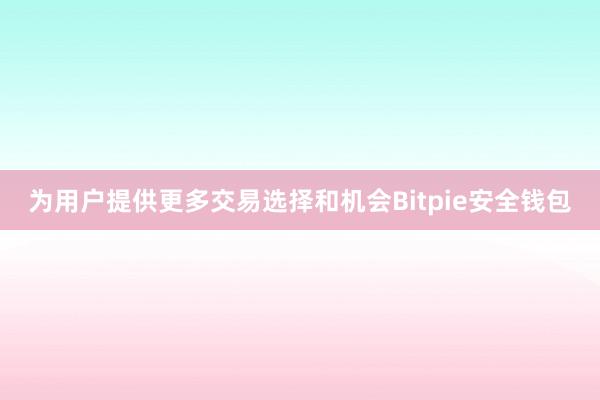 为用户提供更多交易选择和机会Bitpie安全钱包