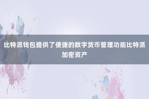 比特派钱包提供了便捷的数字货币管理功能比特派加密资产