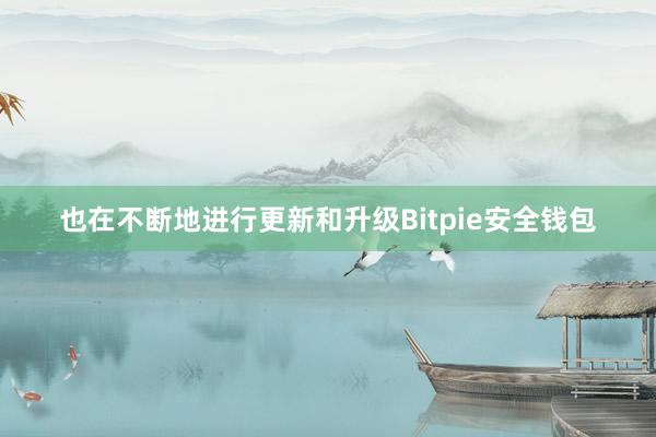 也在不断地进行更新和升级Bitpie安全钱包