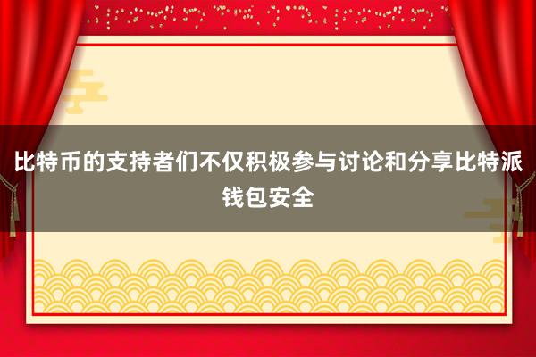 比特币的支持者们不仅积极参与讨论和分享比特派钱包安全