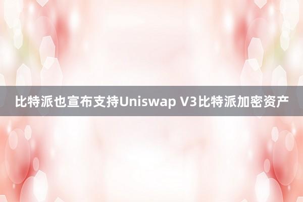 比特派也宣布支持Uniswap V3比特派加密资产