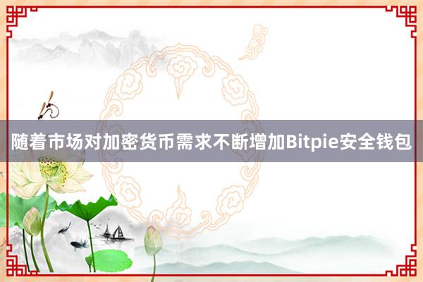 随着市场对加密货币需求不断增加Bitpie安全钱包