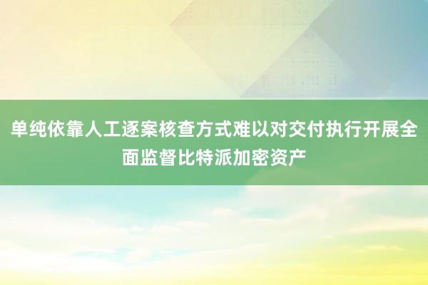 单纯依靠人工逐案核查方式难以对交付执行开展全面监督比特派加密资产