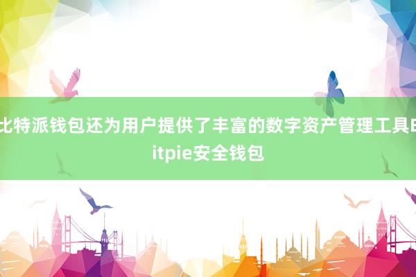 比特派钱包还为用户提供了丰富的数字资产管理工具Bitpie安全钱包