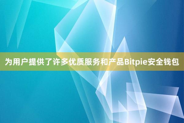 为用户提供了许多优质服务和产品Bitpie安全钱包