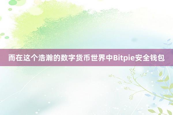 而在这个浩瀚的数字货币世界中Bitpie安全钱包