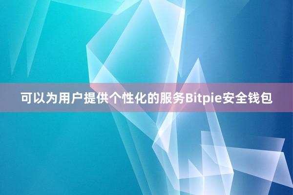 可以为用户提供个性化的服务Bitpie安全钱包