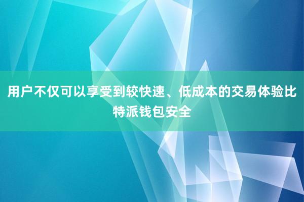 用户不仅可以享受到较快速、低成本的交易体验比特派钱包安全