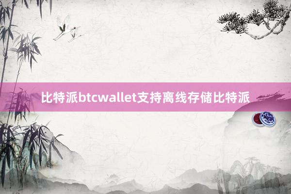 比特派btcwallet支持离线存储比特派