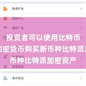 投资者可以使用比特币或其他加密货币购买新币种比特派加密资产