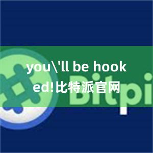 you'll be hooked!比特派官网